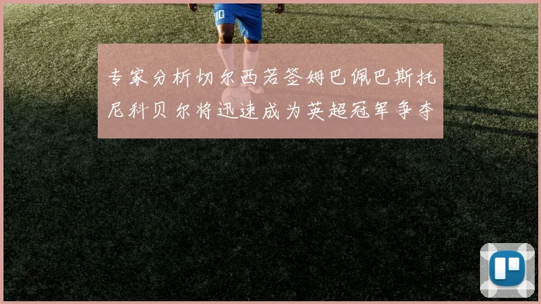 专家分析切尔西若签姆巴佩巴斯托尼科贝尔将迅速成为英超冠军争夺者
