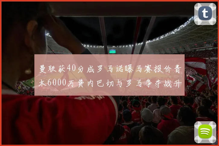 曼联获40分成罗马诺曝马赛报价青木6000万费内巴切与罗马争夺战升级
