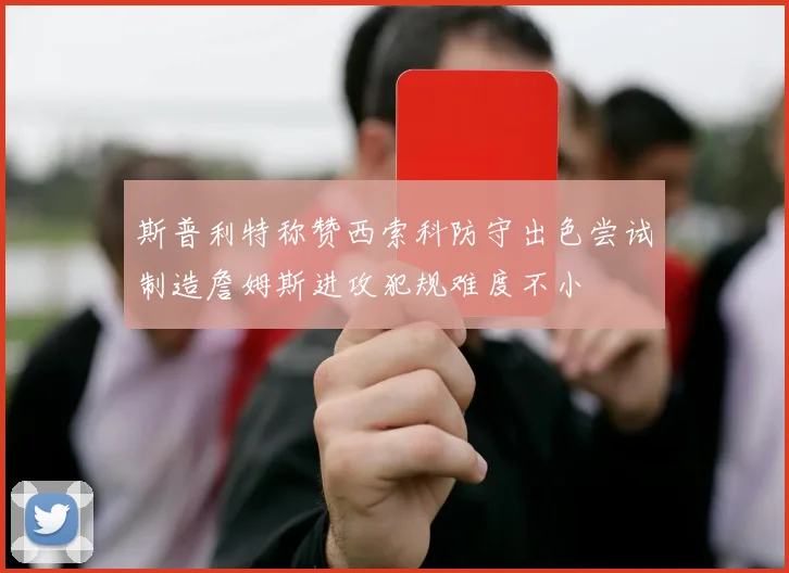 斯普利特称赞西索科防守出色尝试制造詹姆斯进攻犯规难度不小