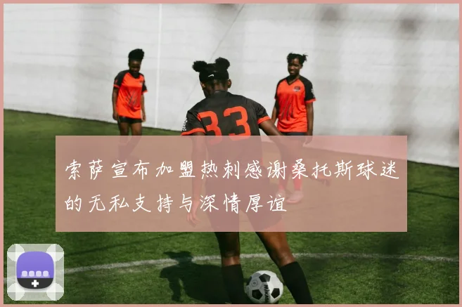 索萨宣布加盟热刺感谢桑托斯球迷的无私支持与深情厚谊
