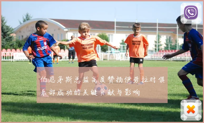 伯恩茅斯总监高度赞扬伊劳拉对俱乐部成功的关键贡献与影响