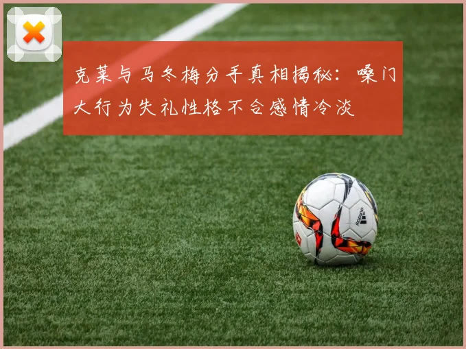 克莱与马冬梅分手真相揭秘：嗓门大行为失礼性格不合感情冷淡