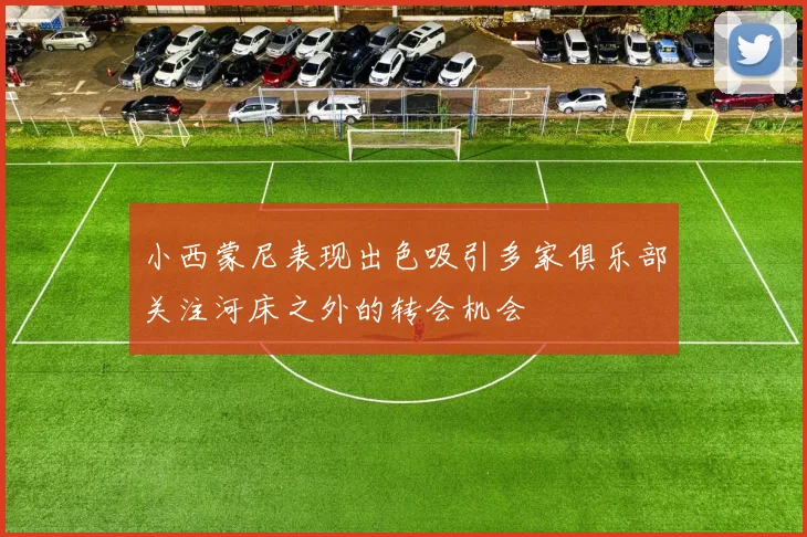 小西蒙尼表现出色吸引多家俱乐部关注河床之外的转会机会