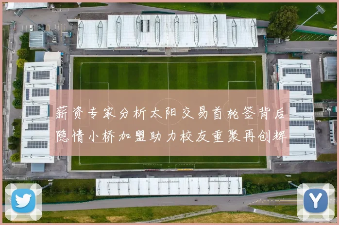 薪资专家分析太阳交易首轮签背后隐情小桥加盟助力校友重聚再创辉煌
