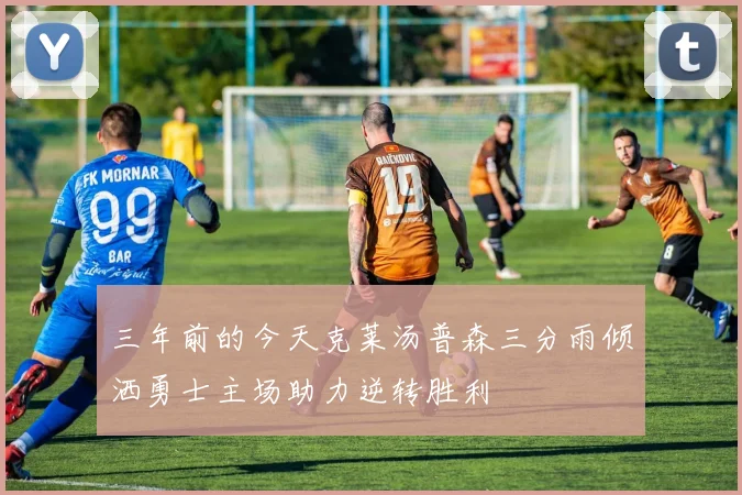 三年前的今天克莱汤普森三分雨倾洒勇士主场助力逆转胜利