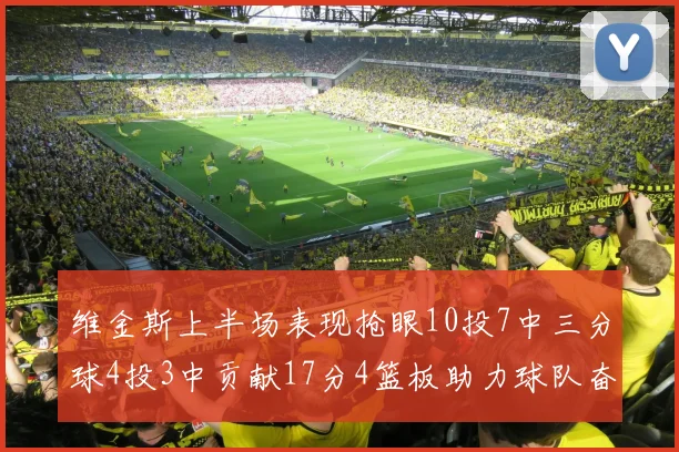 维金斯上半场表现抢眼10投7中三分球4投3中贡献17分4篮板助力球队奋战
