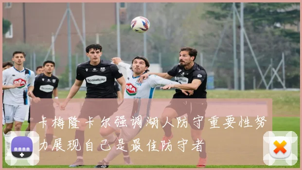 卡梅隆卡尔强调湖人防守重要性努力展现自己是最佳防守者